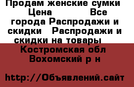 Продам женские сумки. › Цена ­ 2 590 - Все города Распродажи и скидки » Распродажи и скидки на товары   . Костромская обл.,Вохомский р-н